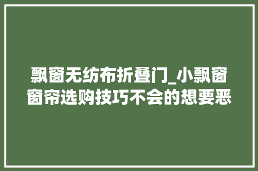 飘窗无纺布折叠门_小飘窗窗帘选购技巧不会的想要恶补的看过来