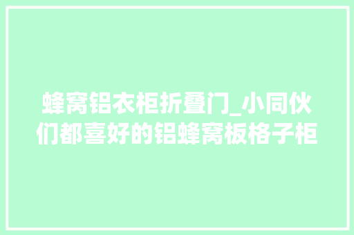 蜂窝铝衣柜折叠门_小同伙们都喜好的铝蜂窝板格子柜