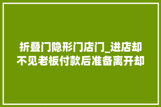 折叠门隐形门店门_进店却不见老板付款后准备离开却创造店里有个狗头监控