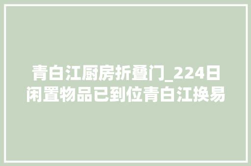 青白江厨房折叠门_224日闲置物品已到位青白江换易购闲置物品置换中央