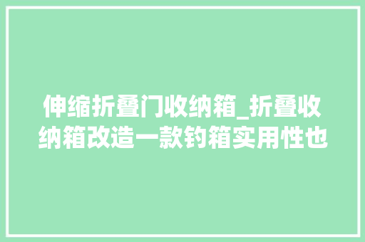伸缩折叠门收纳箱_折叠收纳箱改造一款钓箱实用性也是因人而异