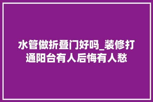 水管做折叠门好吗_装修打通阳台有人后悔有人愁