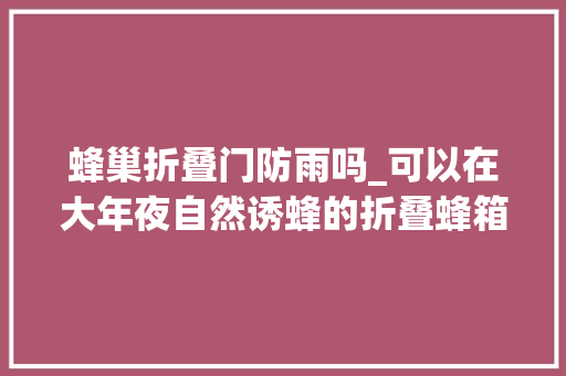 蜂巢折叠门防雨吗_可以在大年夜自然诱蜂的折叠蜂箱