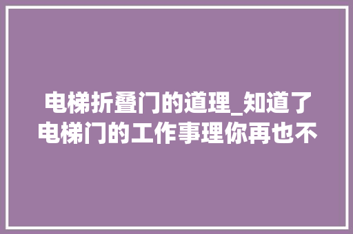 电梯折叠门的道理_知道了电梯门的工作事理你再也不会用身体挡电梯门了