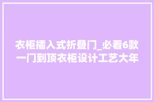 衣柜插入式折叠门_必看6款一门到顶衣柜设计工艺大年夜公开
