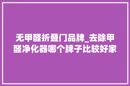 无甲醛折叠门品牌_去除甲醛净化器哪个牌子比较好家用专业除甲醛品牌