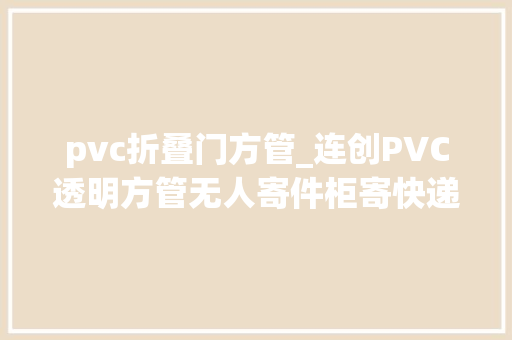 pvc折叠门方管_连创PVC透明方管无人寄件柜寄快递的福音