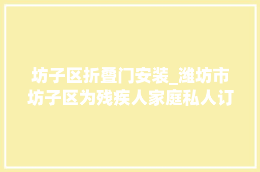 坊子区折叠门安装_潍坊市坊子区为残疾人家庭私人订制智能化无障碍改造生活举动办法