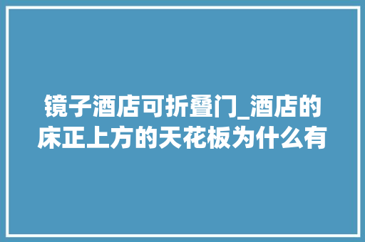 镜子酒店可折叠门_酒店的床正上方的天花板为什么有面镜子到底有什么用