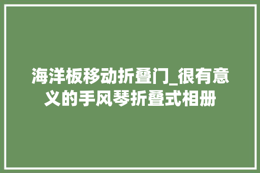 海洋板移动折叠门_很有意义的手风琴折叠式相册