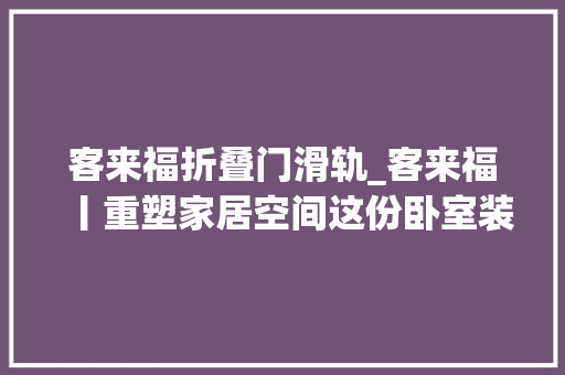 客来福折叠门滑轨_客来福丨重塑家居空间这份卧室装修攻略你get了吗