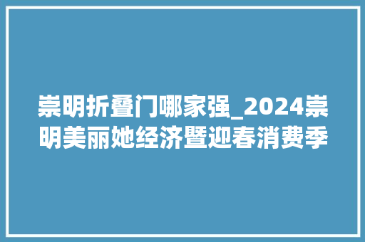 崇明折叠门哪家强_2024崇明美丽她经济暨迎春消费季活动多多优惠多多