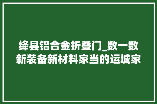 绛县铝合金折叠门_数一数新装备新材料家当的运城家底