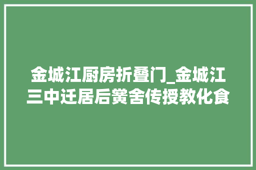 金城江厨房折叠门_金城江三中迁居后黉舍传授教化食宿若何