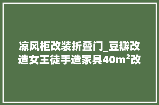 凉风柜改装折叠门_豆瓣改造女王徒手造家具40m²改出两室一厅还有20m²大年夜晒台