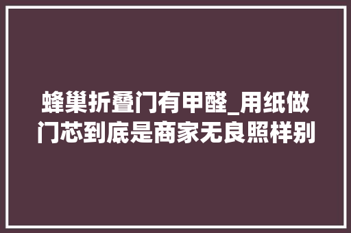 蜂巢折叠门有甲醛_用纸做门芯到底是商家无良照样别有原因