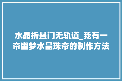 水晶折叠门无轨道_我有一帘幽梦水晶珠帘的制作方法