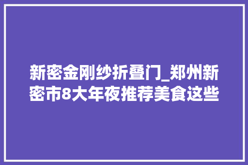 新密金刚纱折叠门_郑州新密市8大年夜推荐美食这些地方美食值得你的品尝
