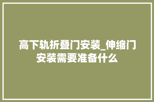 高下轨折叠门安装_伸缩门安装需要准备什么