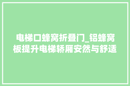 电梯口蜂窝折叠门_铝蜂窝板提升电梯轿厢安然与舒适