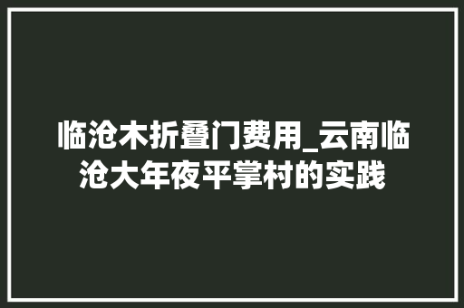 临沧木折叠门费用_云南临沧大年夜平掌村的实践