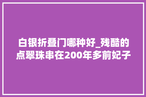 白银折叠门哪种好_残酷的点翠珠串在200年多前妃子头上究竟有多美