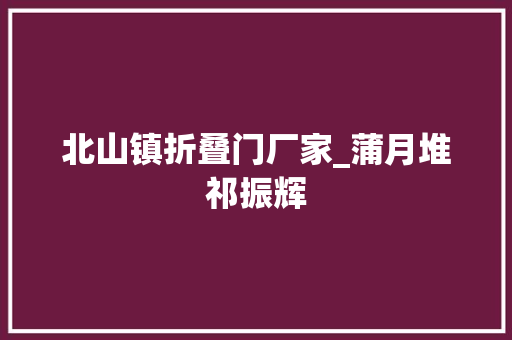 北山镇折叠门厂家_蒲月堆祁振辉