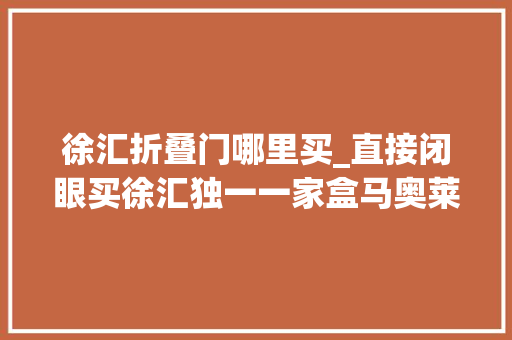 徐汇折叠门哪里买_直接闭眼买徐汇独一一家盒马奥莱你去过吗