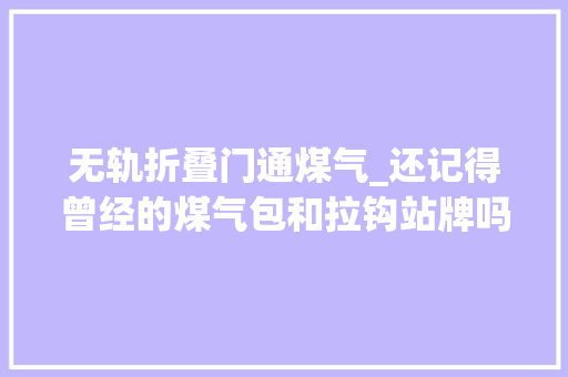 无轨折叠门通煤气_还记得曾经的煤气包和拉钩站牌吗丨北京公交历史