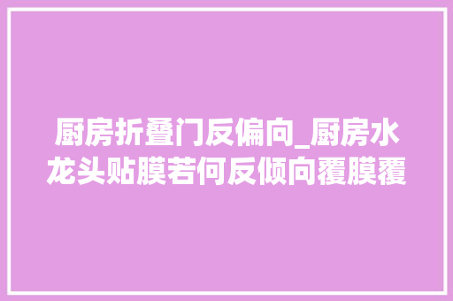 厨房折叠门反偏向_厨房水龙头贴膜若何反倾向覆膜覆膜过程中应该留心哪些问