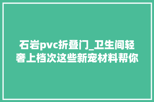 石岩pvc折叠门_卫生间轻奢上档次这些新宠材料帮你打造星级卫浴洗澡像度假