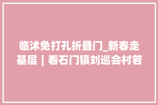 临沭免打孔折叠门_新春走基层∣看石门镇刘巡会村若何忙年
