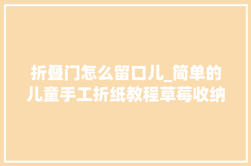 折叠门怎么留口儿_简单的儿童手工折纸教程草莓收纳盒子折纸步骤图解