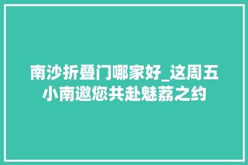 南沙折叠门哪家好_这周五小南邀您共赴魅荔之约