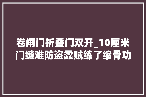 卷闸门折叠门双开_10厘米门缝难防盗蟊贼练了缩骨功