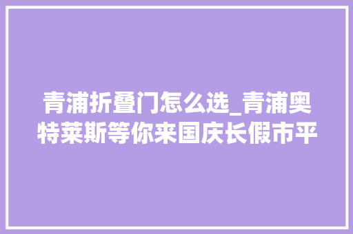 青浦折叠门怎么选_青浦奥特莱斯等你来国庆长假市平易近买买买