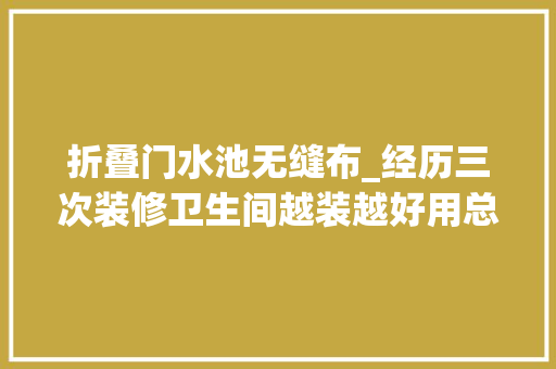 折叠门水池无缝布_经历三次装修卫生间越装越好用总结9个实用小妙招晒晒