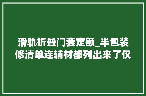 滑轨折叠门套定额_半包装修清单连辅材都列出来了仅此一份往后别傻傻搞不清了