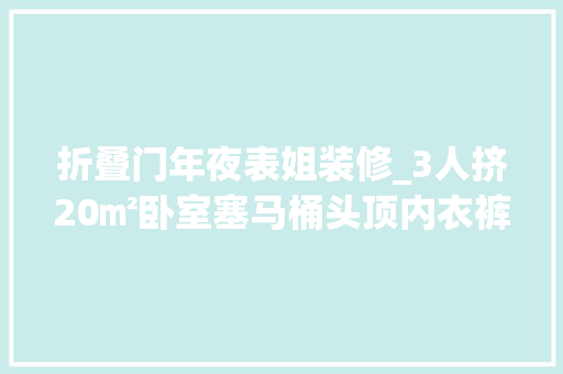 折叠门年夜表姐装修_3人挤20㎡卧室塞马桶头顶内衣裤姐弟睡一路更衣难避嫌