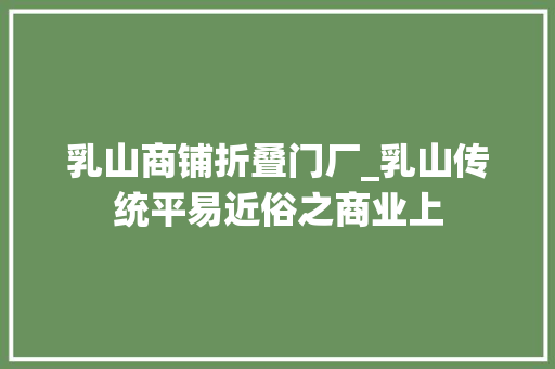 乳山商铺折叠门厂_乳山传统平易近俗之商业上