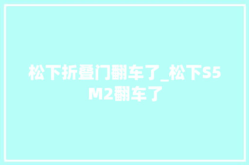 松下折叠门翻车了_松下S5M2翻车了