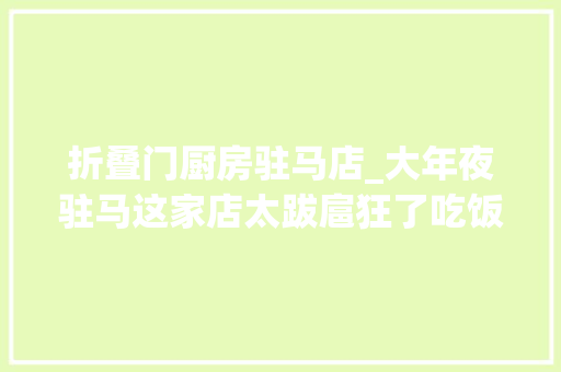 折叠门厨房驻马店_大年夜驻马这家店太跋扈狂了吃饭打几折竟然你来定