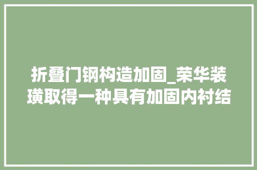 折叠门钢构造加固_荣华装璜取得一种具有加固内衬结构的瓦楞纸箱专利避免其发生形变