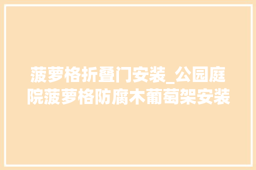 菠萝格折叠门安装_公园庭院菠萝格防腐木葡萄架安装需要留心什么