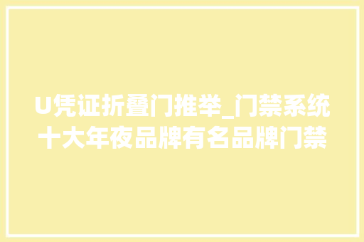 U凭证折叠门推举_门禁系统十大年夜品牌有名品牌门禁系统进出识别办法那种好