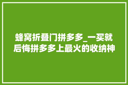 蜂窝折叠门拼多多_一买就后悔拼多多上最火的收纳神器你买过几个