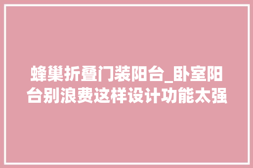 蜂巢折叠门装阳台_卧室阳台别浪费这样设计功能太强大