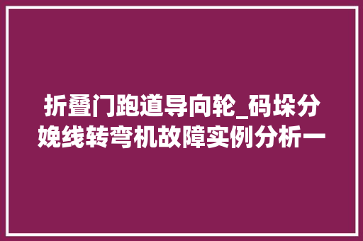 折叠门跑道导向轮_码垛分娩线转弯机故障实例分析一定要理解
