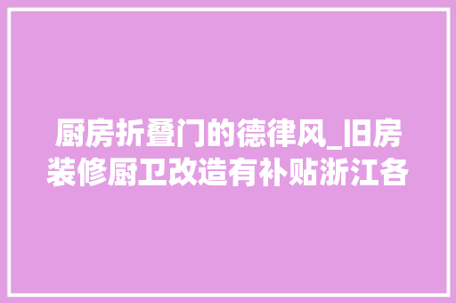厨房折叠门的德律风_旧房装修厨卫改造有补贴浙江各地咨询电话快收好～