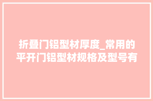 折叠门铝型材厚度_常用的平开门铝型材规格及型号有哪些呢